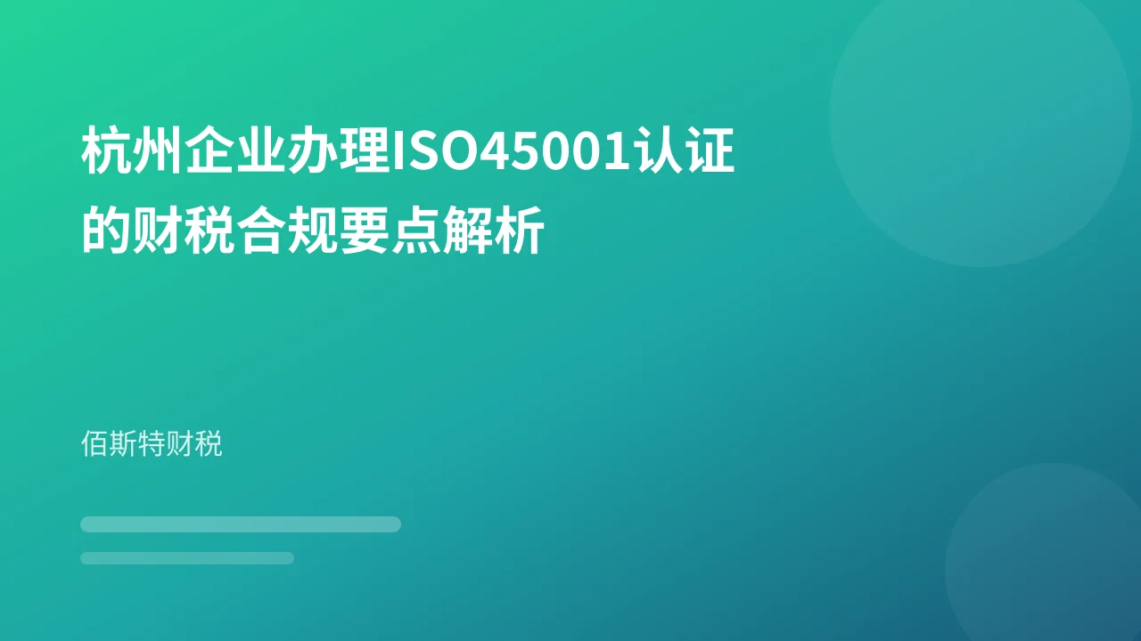 杭州企业办理ISO45001认证的财税合规要点解析